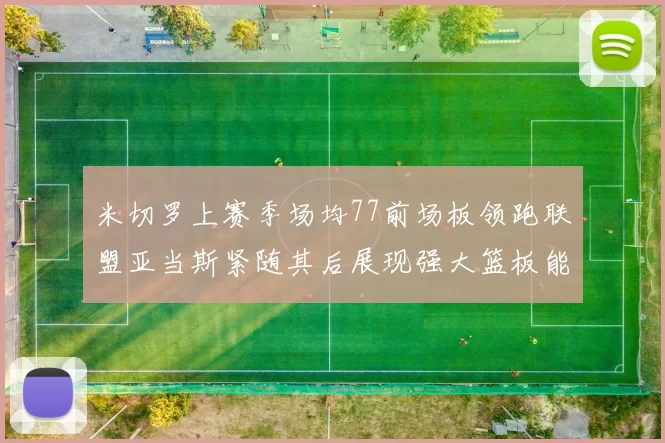 米切罗上赛季场均77前场板领跑联盟亚当斯紧随其后展现强大篮板能力